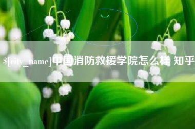 朔州中国消防救援学院怎么样 知乎