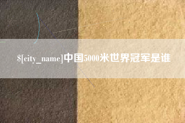 朔州中国5000米世界冠军是谁
