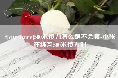 朔州500米接力怎么跑不会累-小张在练习500米接力时