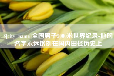 朔州全国男子5000米世界纪录-他的名字永远铭刻在国内田径历史上