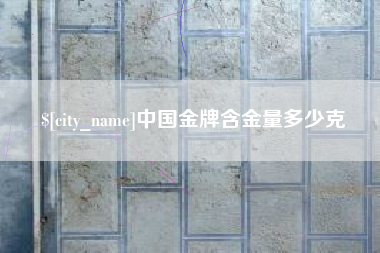 朔州中国金牌含金量多少克