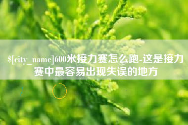 朔州600米接力赛怎么跑-这是接力赛中最容易出现失误的地方