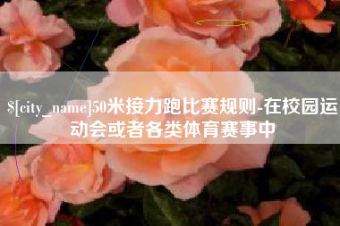 朔州50米接力跑比赛规则-在校园运动会或者各类体育赛事中