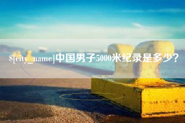朔州中国男子5000米纪录是多少？