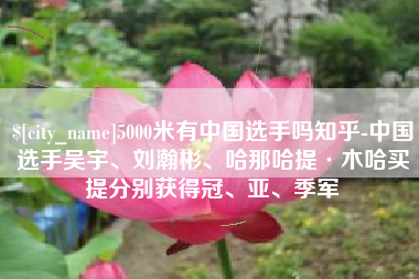 朔州5000米有中国选手吗知乎-中国选手吴宇、刘瀚彬、哈那哈提·木哈买提分别获得冠、亚、季军