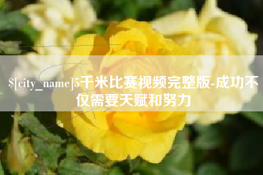 朔州5千米比赛视频完整版-成功不仅需要天赋和努力