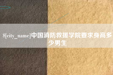 朔州中国消防救援学院要求身高多少男生