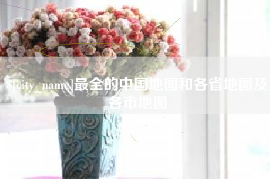 朔州最全的中国地图和各省地图及各市地图