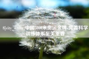 朔州中国5000米奥运金牌-完善科学训练体系至关重要