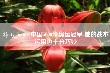 朔州中国5000米奥运冠军-她的战术运用也十分巧妙