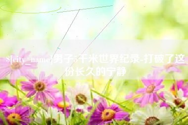 朔州男子5千米世界纪录-打破了这份长久的宁静