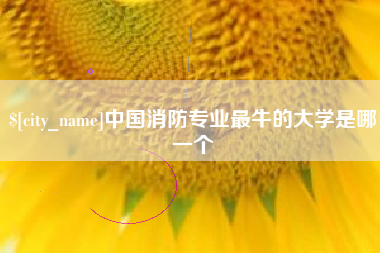 朔州中国消防专业最牛的大学是哪一个
