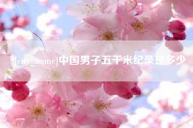 朔州中国男子五千米纪录是多少