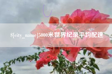 朔州5000米世界纪录平均配速