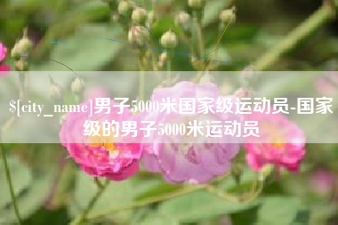 朔州男子5000米国家级运动员-国家级的男子5000米运动员