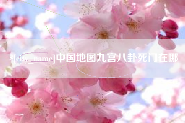 朔州中国地图九宫八卦死门在哪