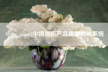朔州中国消防产品质量查询系统