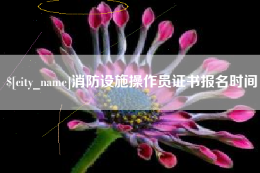 朔州消防设施操作员证书报名时间