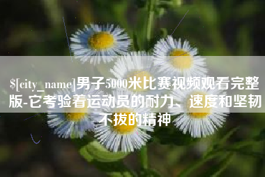 朔州男子5000米比赛视频观看完整版-它考验着运动员的耐力、速度和坚韧不拔的精神