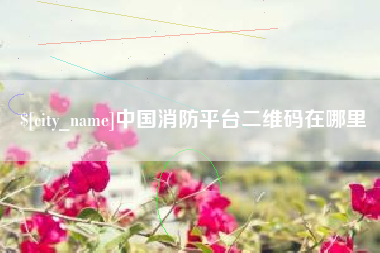 朔州中国消防平台二维码在哪里