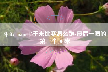 朔州5千米比赛怎么跑-最后一圈的第一个100米