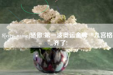 朔州骄傲!第一波奥运金牌“九宫格”齐了!