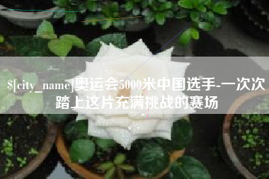 朔州奥运会5000米中国选手-一次次踏上这片充满挑战的赛场