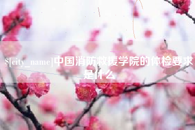 朔州中国消防救援学院的体检要求是什么