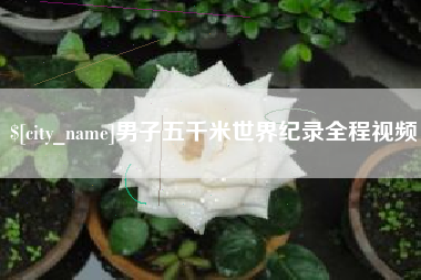 朔州男子五千米世界纪录全程视频