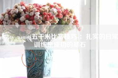 朔州五千米比赛技巧-：扎实的日常训练是成功的基石