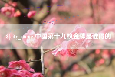 朔州中国第十九枚金牌是谁得的