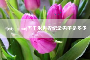 朔州五千米世界纪录男子是多少