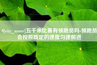 朔州五千米比赛有领跑员吗-领跑员会按照既定的速度匀速前进
