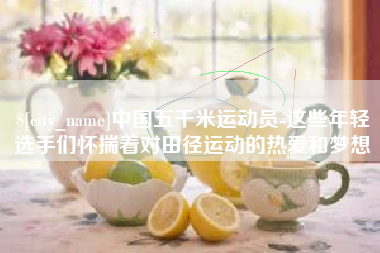 朔州中国五千米运动员-这些年轻选手们怀揣着对田径运动的热爱和梦想