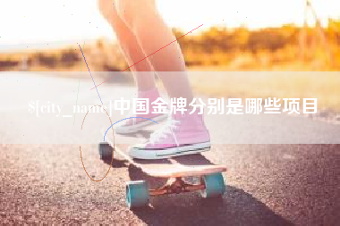 朔州中国金牌分别是哪些项目