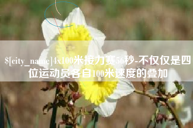 朔州4x100米接力赛56秒-不仅仅是四位运动员各自100米速度的叠加