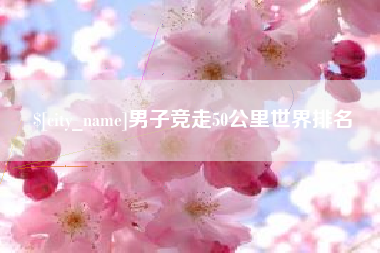朔州男子竞走50公里世界排名
