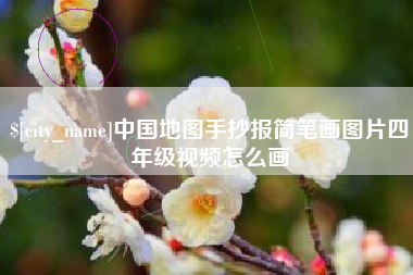 朔州中国地图手抄报简笔画图片四年级视频怎么画