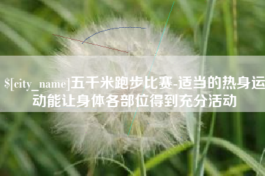 朔州五千米跑步比赛-适当的热身运动能让身体各部位得到充分活动