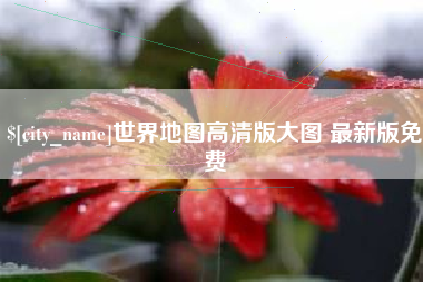 朔州世界地图高清版大图 最新版免费