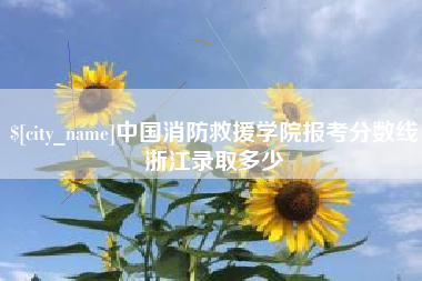 朔州中国消防救援学院报考分数线浙江录取多少