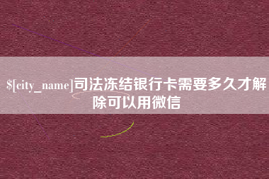 朔州司法冻结银行卡需要多久才解除可以用微信