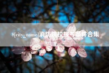 朔州消防院校报考条件合集