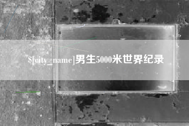 朔州男生5000米世界纪录